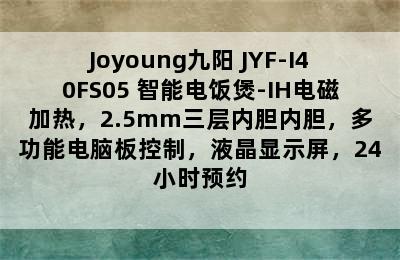 Joyoung九阳 JYF-I40FS05 智能电饭煲-IH电磁加热，2.5mm三层内胆内胆，多功能电脑板控制，液晶显示屏，24小时预约